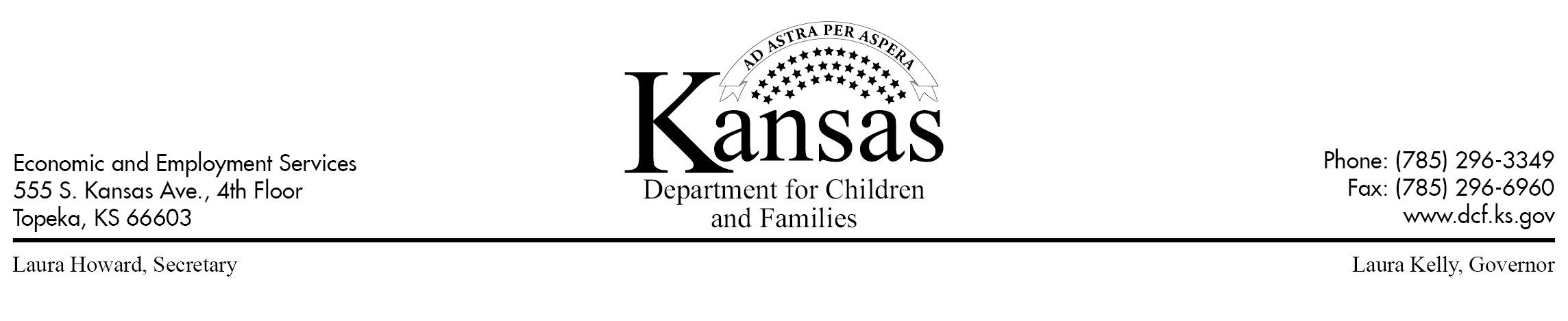 Title: Letterhead Image  Description:   Department for Children and Families - Economic and Employment Services DCF Administration Building 555 S. Kansas Avenue, 4th Floor Topeka, KS 66603 Phone: 785-296-3349  Fax: 785-296-6960